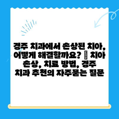 경주 치과에서 손상된 치아, 어떻게 해결할까요? | 치아 손상, 치료 방법, 경주 치과 추천