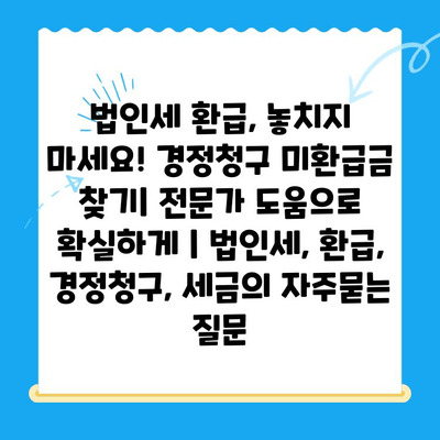 법인세 환급, 놓치지 마세요! 경정청구 미환급금 찾기| 전문가 도움으로 확실하게 | 법인세, 환급, 경정청구, 세금