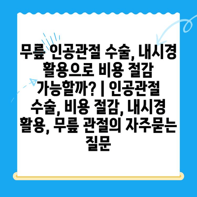 무릎 인공관절 수술, 내시경 활용으로 비용 절감 가능할까? | 인공관절 수술, 비용 절감, 내시경 활용, 무릎 관절