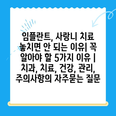 임플란트, 사랑니 치료 놓치면 안 되는 이유| 꼭 알아야 할 5가지 이유 | 치과, 치료, 건강, 관리, 주의사항