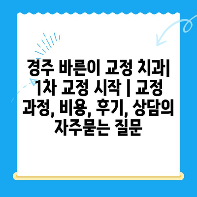 경주 바른이 교정 치과| 1차 교정 시작 | 교정 과정, 비용, 후기, 상담