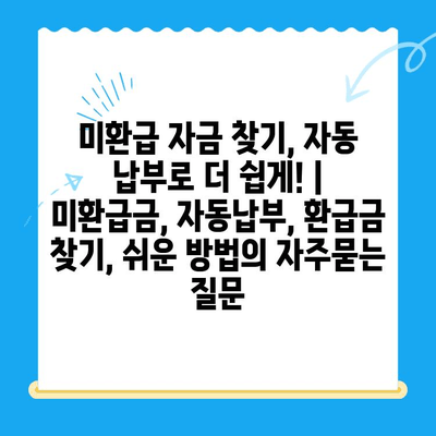 미환급 자금 찾기, 자동 납부로 더 쉽게! | 미환급금, 자동납부, 환급금 찾기, 쉬운 방법