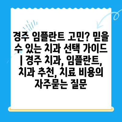 경주 임플란트 고민? 믿을 수 있는 치과 선택 가이드 | 경주 치과, 임플란트, 치과 추천, 치료 비용