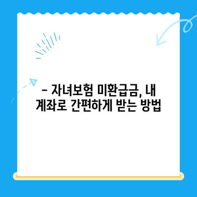 자녀보험 미환급금, 내 계좌로 바로 받는 방법 | 보험금 청구, 환급금 확인, 간편 수령