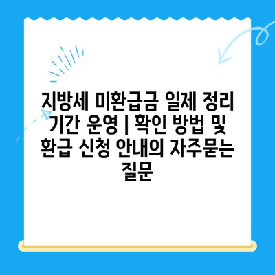 지방세 미환급금 일제 정리 기간 운영 | 확인 방법 및 환급 신청 안내
