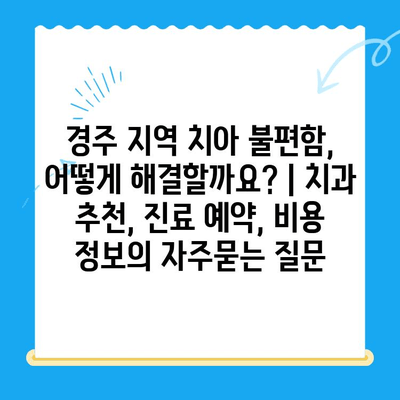 경주 지역 치아 불편함, 어떻게 해결할까요? | 치과 추천, 진료 예약, 비용 정보