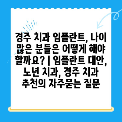 경주 치과 임플란트, 나이 많은 분들은 어떻게 해야 할까요? | 임플란트 대안, 노년 치과, 경주 치과 추천