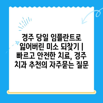 경주 당일 임플란트로 잃어버린 미소 되찾기 | 빠르고 안전한 치료, 경주 치과 추천