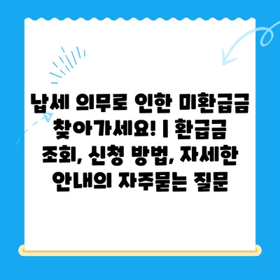 납세 의무로 인한 미환급금 찾아가세요! | 환급금 조회, 신청 방법, 자세한 안내