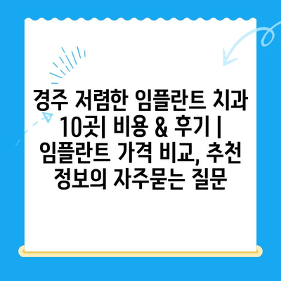 경주 저렴한 임플란트 치과 10곳| 비용 & 후기 | 임플란트 가격 비교, 추천 정보