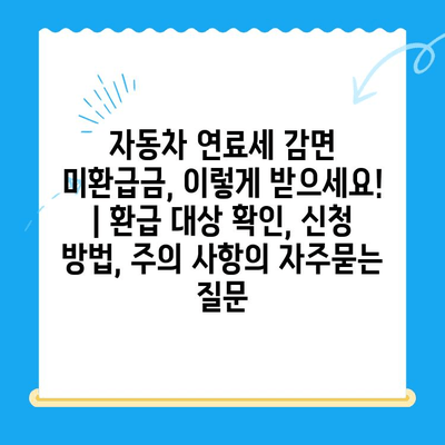 자동차 연료세 감면 미환급금, 이렇게 받으세요! | 환급 대상 확인, 신청 방법, 주의 사항