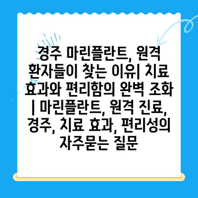 경주 마린플란트, 원격 환자들이 찾는 이유| 치료 효과와 편리함의 완벽 조화 | 마린플란트, 원격 진료, 경주, 치료 효과, 편리성