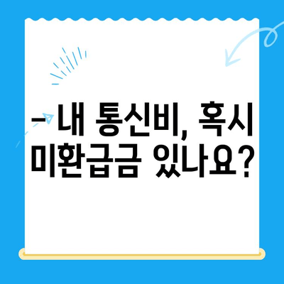 통신사 미환급금 찾아내고 돌려받는 완벽 가이드 | 미환급금, 통신비, 환급, 확인 방법, 절차