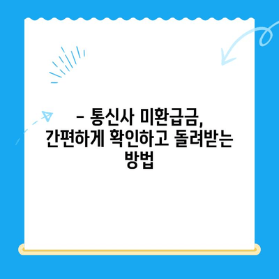 통신사 미환급금 찾아내고 돌려받는 완벽 가이드 | 미환급금, 통신비, 환급, 확인 방법, 절차