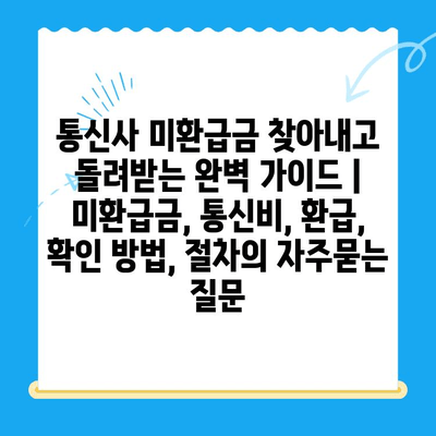 통신사 미환급금 찾아내고 돌려받는 완벽 가이드 | 미환급금, 통신비, 환급, 확인 방법, 절차