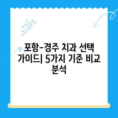 포항-경주 지역 치과 추천 이유| 꼼꼼하게 비교 분석한 5가지 기준 | 치과 선택, 추천, 비교, 포항 치과, 경주 치과