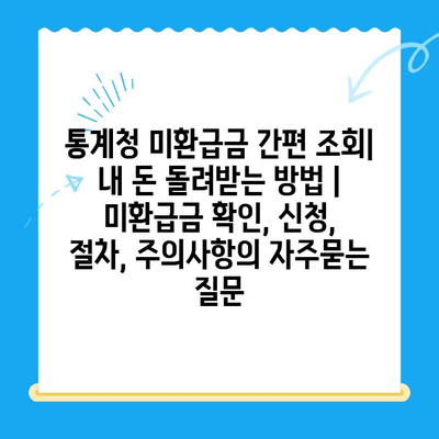 통계청 미환급금 간편 조회| 내 돈 돌려받는 방법 | 미환급금 확인, 신청, 절차, 주의사항