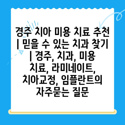 경주 치아 미용 치료 추천 | 믿을 수 있는 치과 찾기 | 경주, 치과, 미용 치료, 라미네이트, 치아교정, 임플란트