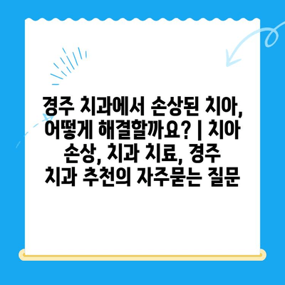 경주 치과에서 손상된 치아, 어떻게 해결할까요? | 치아 손상, 치과 치료, 경주 치과 추천