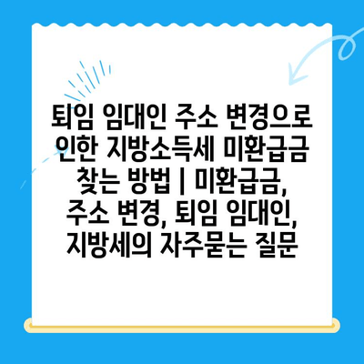 퇴임 임대인 주소 변경으로 인한 지방소득세 미환급금 찾는 방법 | 미환급금, 주소 변경, 퇴임 임대인, 지방세