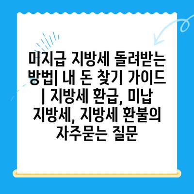 미지급 지방세 돌려받는 방법| 내 돈 찾기 가이드 | 지방세 환급, 미납 지방세, 지방세 환불