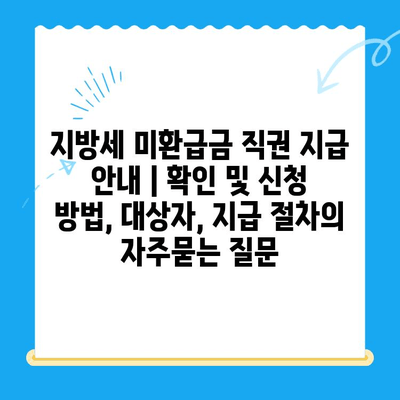 지방세 미환급금 직권 지급 안내 | 확인 및 신청 방법, 대상자, 지급 절차