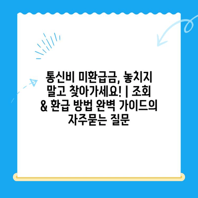 통신비 미환급금, 놓치지 말고 찾아가세요! | 조회 & 환급 방법 완벽 가이드