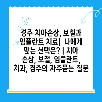 경주 치아손상, 보철과 임플란트 치료|  나에게 맞는 선택은? | 치아 손상, 보철, 임플란트, 치과, 경주