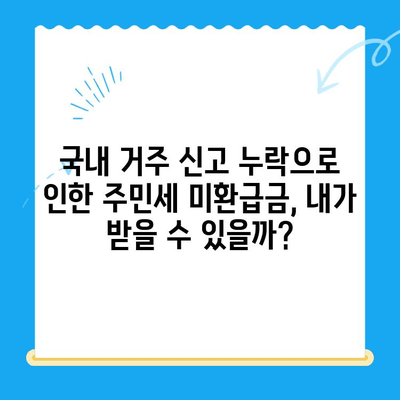 국내 거주 신고 누락으로 인한 주민세 미환급금, 내가 받을 수 있을까? | 주민세 환급, 환급 신청 방법, 체크리스트