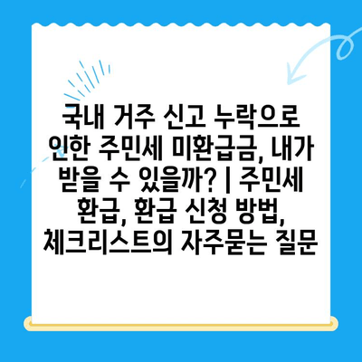 국내 거주 신고 누락으로 인한 주민세 미환급금, 내가 받을 수 있을까? | 주민세 환급, 환급 신청 방법, 체크리스트