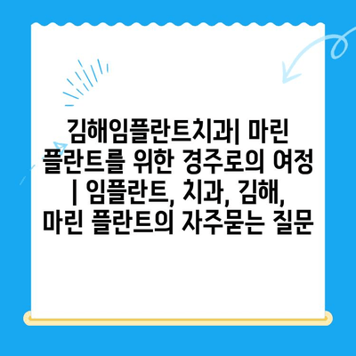 김해임플란트치과| 마린 플란트를 위한 경주로의 여정 | 임플란트, 치과, 김해, 마린 플란트