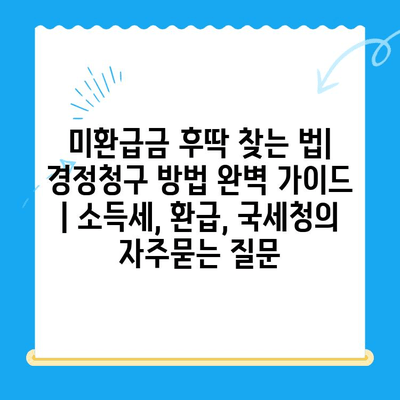 미환급금 후딱 찾는 법| 경정청구 방법 완벽 가이드 | 소득세, 환급, 국세청