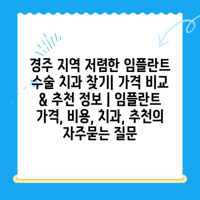 경주 지역 저렴한 임플란트 수술 치과 찾기| 가격 비교 & 추천 정보 | 임플란트 가격, 비용, 치과, 추천