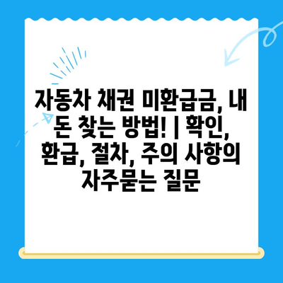 자동차 채권 미환급금, 내 돈 찾는 방법! | 확인, 환급, 절차, 주의 사항