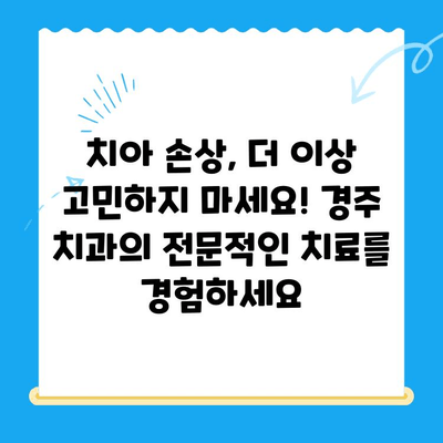 치아 손상 해결 솔루션| 경주 치과의 맞춤형 치료 옵션 | 치아 손상, 치과 치료, 경주 치과