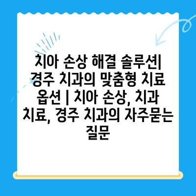 치아 손상 해결 솔루션| 경주 치과의 맞춤형 치료 옵션 | 치아 손상, 치과 치료, 경주 치과