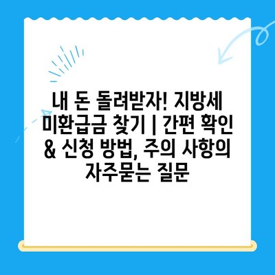내 돈 돌려받자! 지방세 미환급금 찾기 | 간편 확인 & 신청 방법, 주의 사항