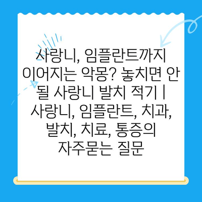 사랑니, 임플란트까지 이어지는 악몽? 놓치면 안 될 사랑니 발치 적기 | 사랑니, 임플란트, 치과, 발치, 치료, 통증