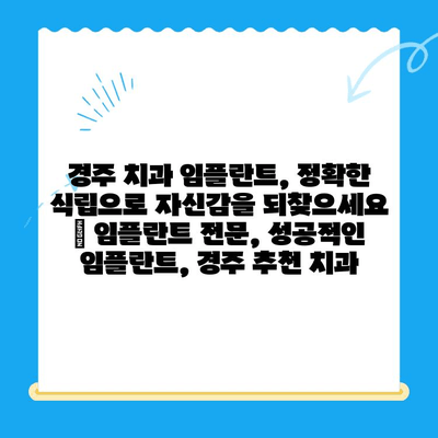 경주 치과 임플란트, 정확한 식립으로 자신감을 되찾으세요 | 임플란트 전문, 성공적인 임플란트, 경주 추천 치과