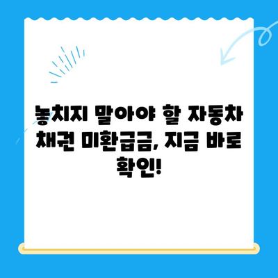 자동차 채권 미환급금, 놓치지 말고 꼭 찾아보세요! | 확인 방법 & 주의 사항 | 미환급금 찾기