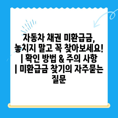 자동차 채권 미환급금, 놓치지 말고 꼭 찾아보세요! | 확인 방법 & 주의 사항 | 미환급금 찾기
