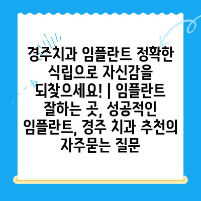 경주치과 임플란트 정확한 식립으로 자신감을 되찾으세요! | 임플란트 잘하는 곳, 성공적인 임플란트, 경주 치과 추천