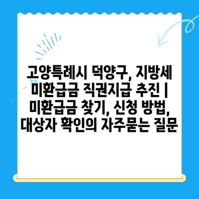 고양특례시 덕양구, 지방세 미환급금 직권지급 추진 | 미환급금 찾기, 신청 방법, 대상자 확인