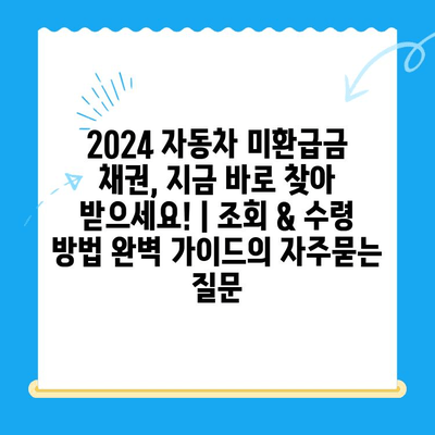 2024 자동차 미환급금 채권, 지금 바로 찾아 받으세요! | 조회 & 수령 방법 완벽 가이드