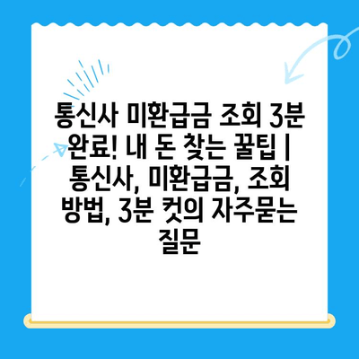 통신사 미환급금 조회 3분 완료! 내 돈 찾는 꿀팁 | 통신사, 미환급금, 조회 방법, 3분 컷