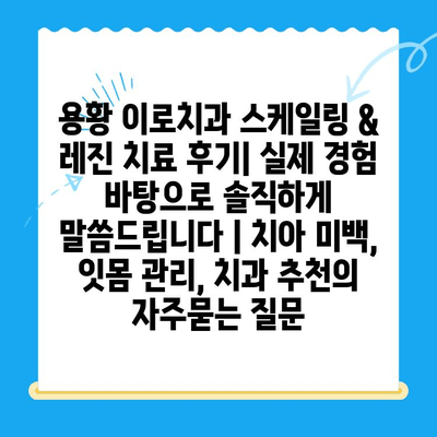 용황 이로치과 스케일링 & 레진 치료 후기| 실제 경험 바탕으로 솔직하게 말씀드립니다 | 치아 미백, 잇몸 관리, 치과 추천