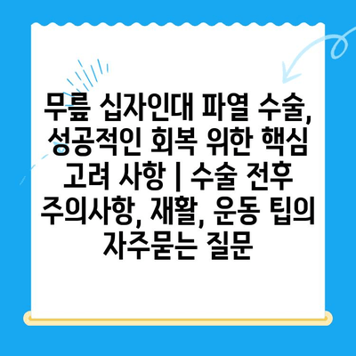 무릎 십자인대 파열 수술, 성공적인 회복 위한 핵심 고려 사항 | 수술 전후 주의사항, 재활, 운동 팁