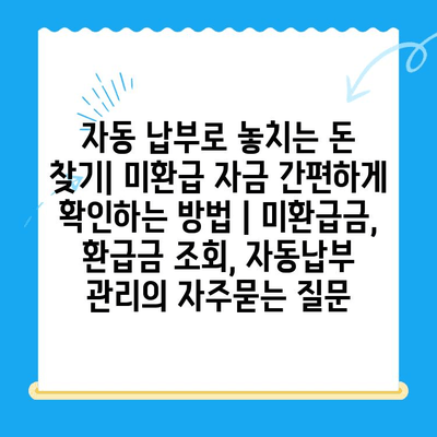 자동 납부로 놓치는 돈 찾기| 미환급 자금 간편하게 확인하는 방법 | 미환급금, 환급금 조회, 자동납부 관리