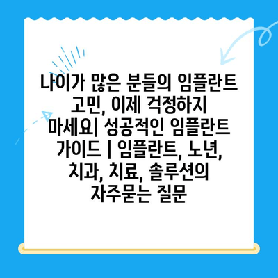 나이가 많은 분들의 임플란트 고민, 이제 걱정하지 마세요| 성공적인 임플란트  가이드 | 임플란트, 노년, 치과, 치료, 솔루션