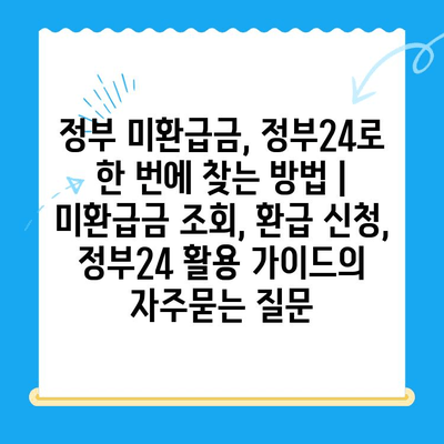 정부 미환급금, 정부24로 한 번에 찾는 방법 | 미환급금 조회, 환급 신청, 정부24 활용 가이드